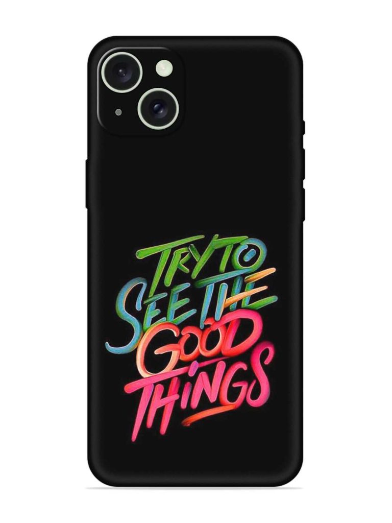 Try To See The Good Things Embossed Soft Silicone Case for Apple Iphone 15 Plus